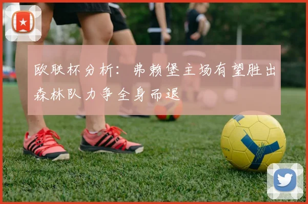 欧联杯分析：弗赖堡主场有望胜出森林队力争全身而退