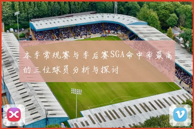 本季常规赛与季后赛SGA命中率最高的三位球员分析与探讨