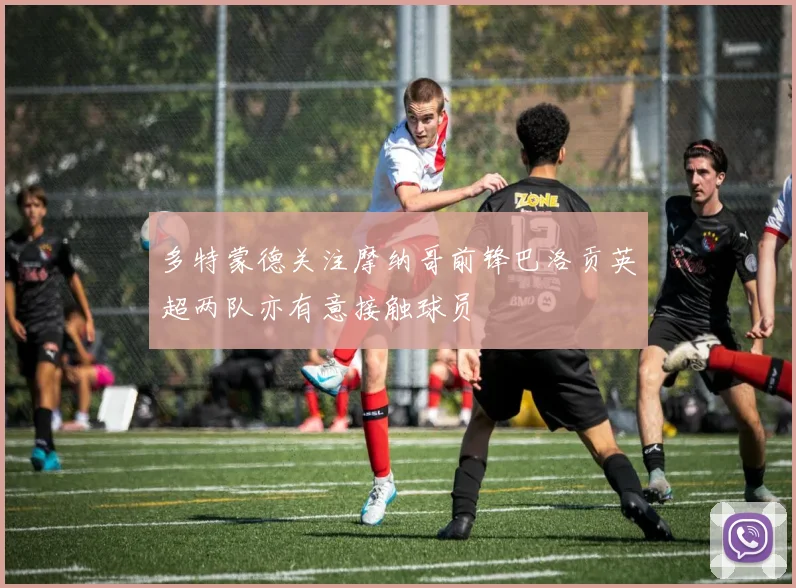 多特蒙德关注摩纳哥前锋巴洛贡英超两队亦有意接触球员