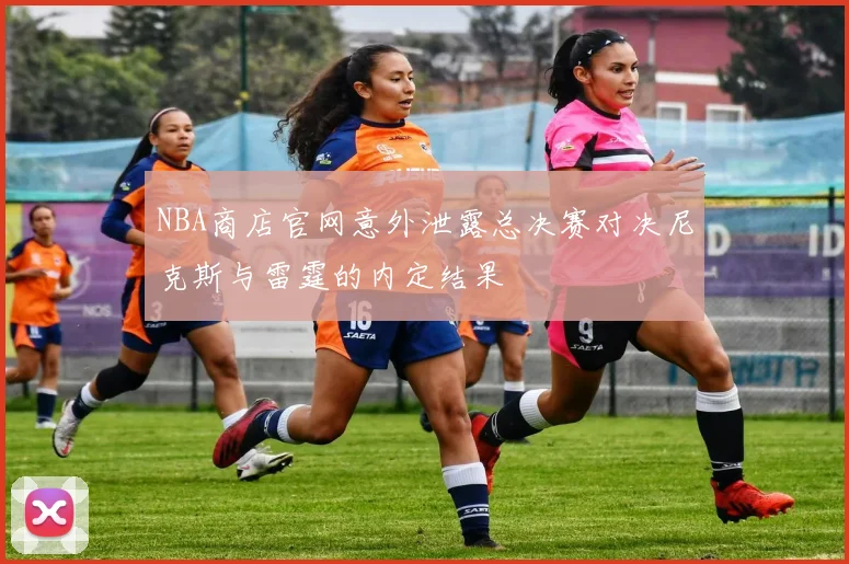 NBA商店官网意外泄露总决赛对决尼克斯与雷霆的内定结果