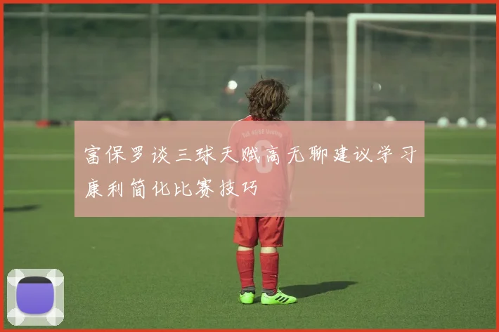 富保罗谈三球天赋高无聊建议学习康利简化比赛技巧