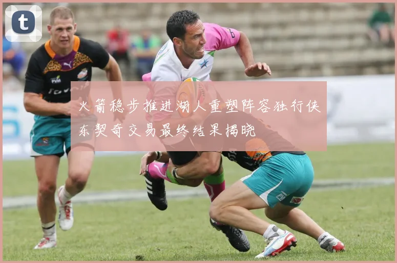 火箭稳步推进湖人重塑阵容独行侠东契奇交易最终结果揭晓