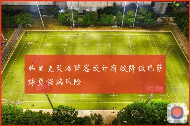 弗里克灵活阵容设计有效降低巴萨球员伤病风险