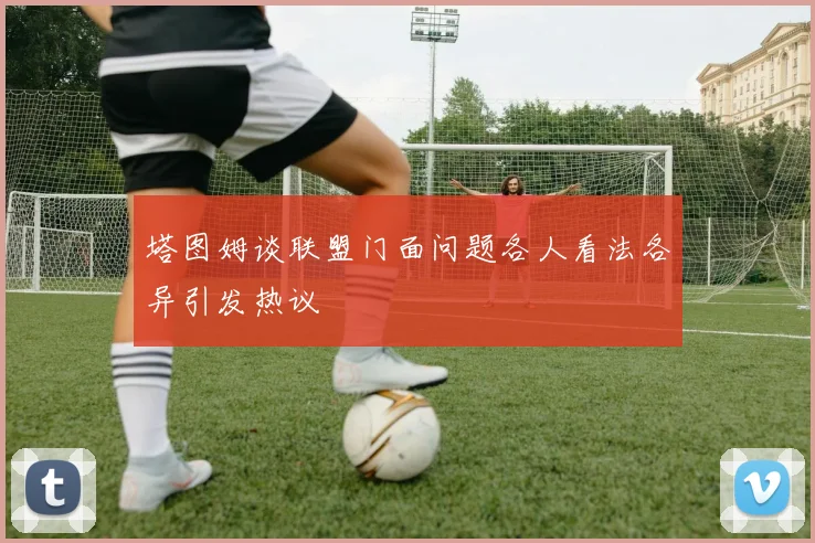 塔图姆谈联盟门面问题各人看法各异引发热议