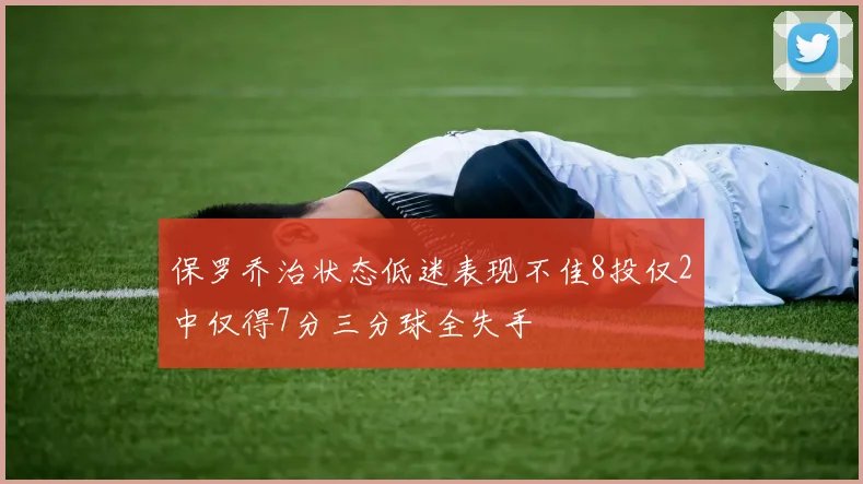保罗乔治状态低迷表现不佳8投仅2中仅得7分三分球全失手