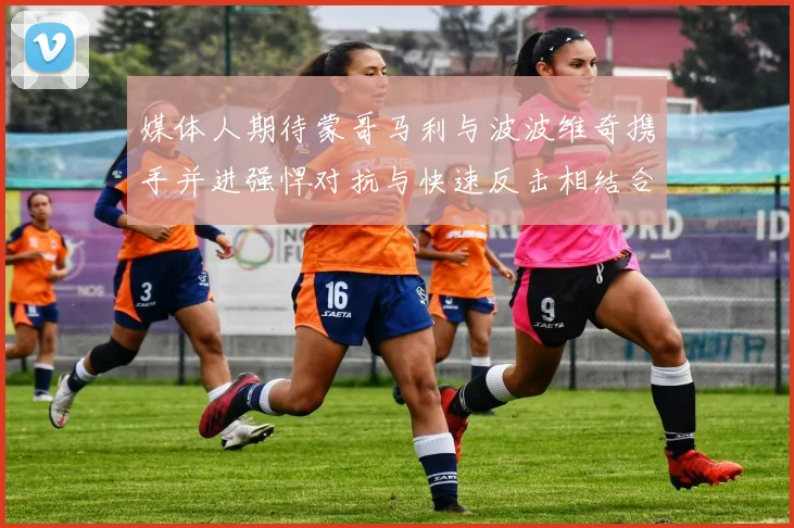 媒体人期待蒙哥马利与波波维奇携手并进强悍对抗与快速反击相结合