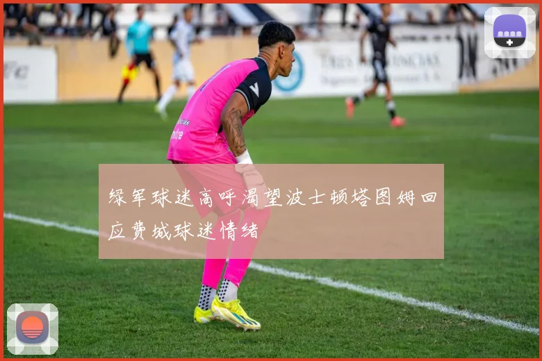 绿军球迷高呼渴望波士顿塔图姆回应费城球迷情绪
