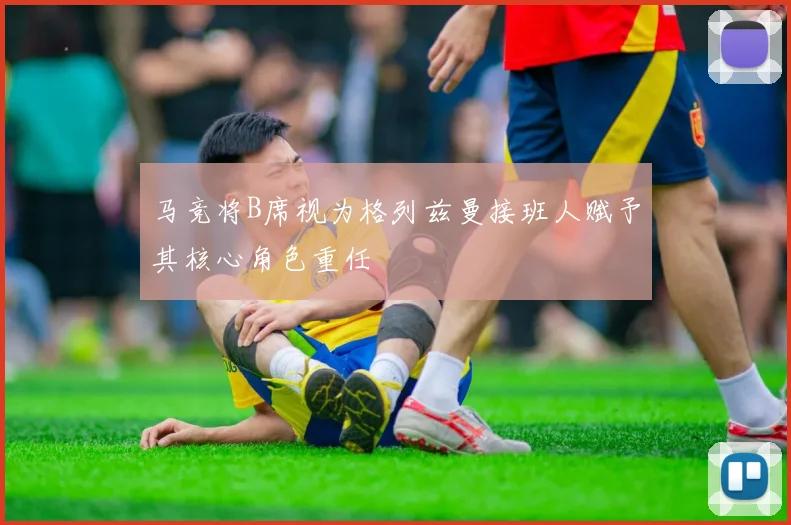 马竞将B席视为格列兹曼接班人赋予其核心角色重任